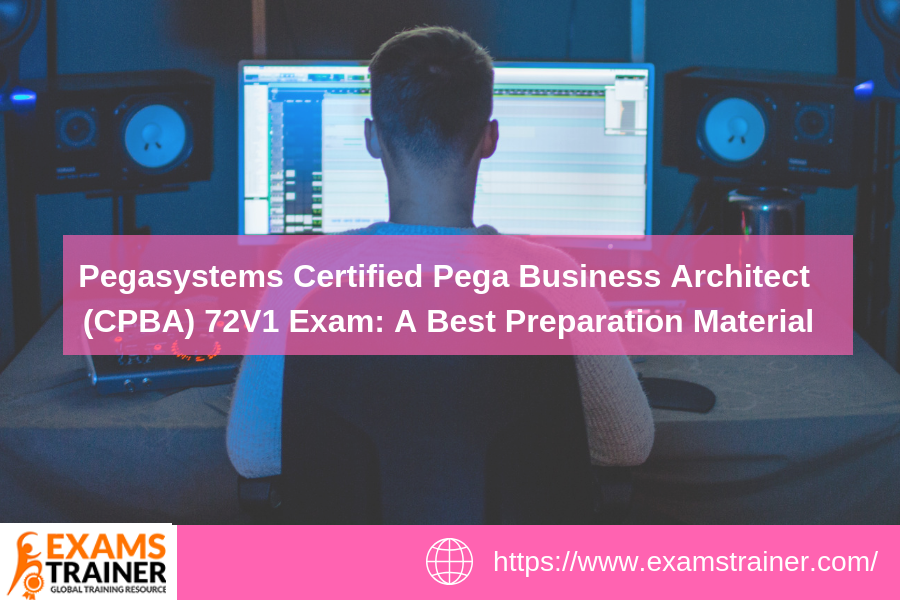 Pegasystems Certified Pega Business Architect (CPBA) 72V1 Exam: A Best Preparation Material